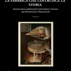 La fabbrica che costruisce la storia. Analisi della produzione industriale italiana tra Ottocento e Novecento. Vol. 1 Acquista Ora