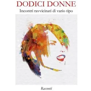 Dodici donne. Incontri ravvicinati di vario tipo. Nuova ediz. Spedito Oggi