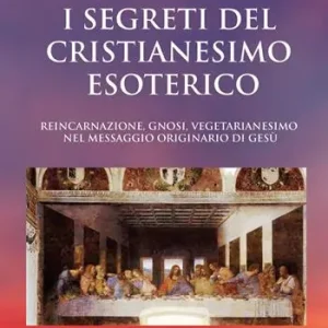 Offerta Lampo I segreti del Cristianesimo esoterico. Reincarnazione, gnosi, vegetarianesimo nel messaggio originario di Gesù