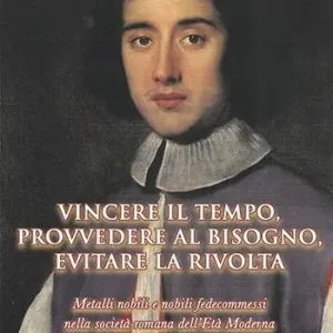 Promozione Esclusiva Vincere il tempo, provvedere al bisogno, evitare la rivolta. Metalli nobili e nobili fedecommessi nella società Romana dell‘Età Moderna