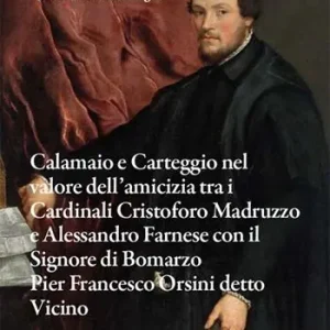 Calamaio e carteggio nel valore dell’amicizia tra i cardinali Cristoforo Madruzzo e Alessandro Farnese con il signore di Bomarzo Pier Francesco Orsini detto Vicino Economico