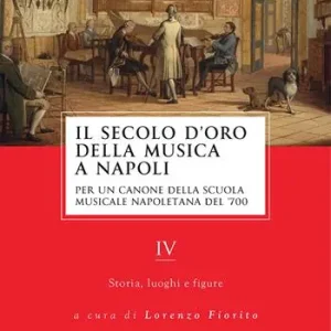 Il secolo d‘oro della musica a Napoli. Per un canone della Scuola musicale napoletana del ‘700. Vol. 4 Storia, luoghi e figure Prezzo Basso