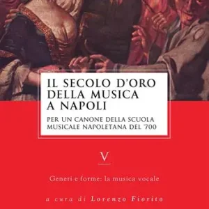 Il secolo d’oro della musica a Napoli. Per un canone della Scuola musicale napoletana del ‘700. Vol. 5 Generi e forme la musica vocale Economico