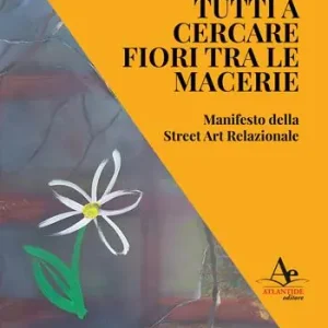 Soddisfatti O Rimborsati Tutti a cercare fiori tra le macerie. Manifesto della Street Art Relazionale