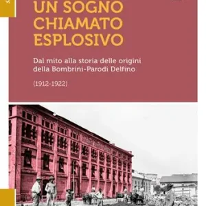 Ordina Subito Un sogno chiamato eplosivo. Dal mito alla storia delle origini della Bombrini-Parodi Delfino (1912-1922)