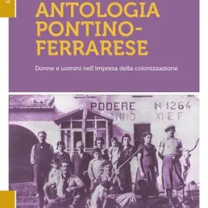 Prezzo Ridotto Antologia pontino-ferrarese. Donne e uomini nell‘impresa della colonizzazione