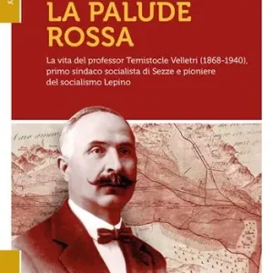 La palude rossa. La vita del professor Temistocle Velletri (1868-1940), primo sindaco socialista di Sezze e pioniere del socialismo lepino Prezzo Conveniente