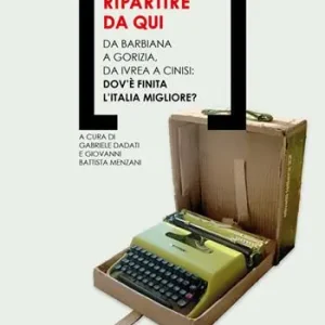 Ripartire da qui. Da Barbiana a Gorizia, da Ivrea a Cinisi dov‘è finita l‘Italia migliore? Compra Oggi Stesso