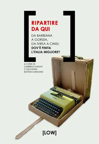 Ripartire da qui. Da Barbiana a Gorizia, da Ivrea a Cinisi dov‘è finita l‘Italia migliore? Compra Oggi Stesso