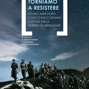 Torniamo a resistere. Ottant’anni dopo, cosa ci raccontano i luoghi della guerra di liberazione Nuovo Arrivo