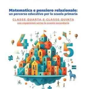 Novità Matematica e pensiero relazionale un percorso educativo per la scuola primaria. Classe quarta e classe quinta con espansione verso la scuola secondaria