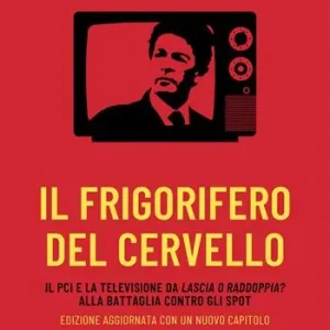 Subito Disponibile Il frigorifero del cervello. Il Pci e la televisione da «Lascia o raddoppia?» alla battaglia contro gli spot. Nuova ediz.