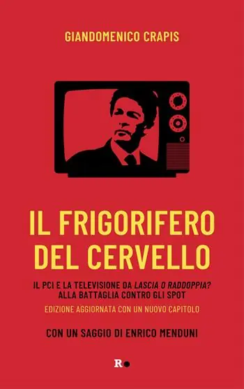 Subito Disponibile Il frigorifero del cervello. Il Pci e la televisione da «Lascia o raddoppia?» alla battaglia contro gli spot. Nuova ediz.