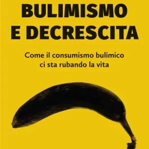 Bulimismo e decrescita. Come il consumismo bulimico ci sta rubando la vita Prezzo Conveniente