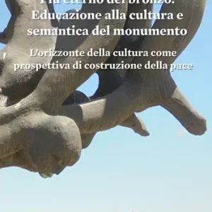 Più eterno del bronzo. Educazione alla cultura e semantica del monumento. L’orizzonte della cultura come prospettiva di costruzione della pace Esclusivo