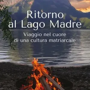 Ritorno al Lago Madre. Viaggio nel cuore di una cultura matriarcale Offerta Speciale