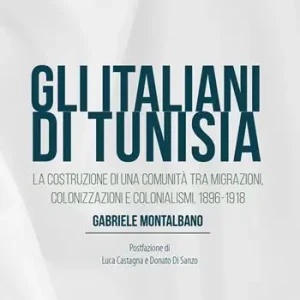 Must-Have Gli italiani di Tunisia. La costruzione di una comunità tra migrazioni, colonizzazioni e colonialismi, 1896-1918