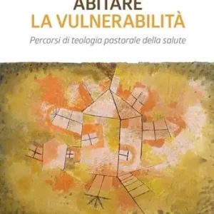 Abitare la vulnerabilità. Percorsi di teologia pastorale della salute Vendita Finale