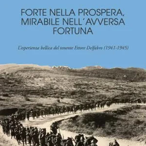 Soddisfatti O Rimborsati Forte nella prospera, mirabile nell‘avversa fortuna. L‘esperienza bellica del tenente Ettore Delfabro (1941-1945)