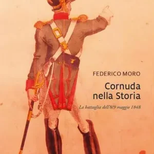 Cornuda nella storia. La battaglia dell‘8-9 maggio 1848 Quantità Limitata