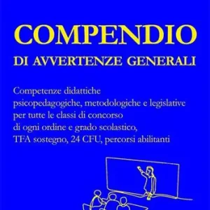 Compendio di avvertenze generali. Competenze didattiche psicopedagogiche, metodologiche e legislative per tutte le classi di concorso di ogni ordine e grado scolastico, TFA sostegno, 24 CFU, percorsi abilitanti Direttamente Dal Produttore