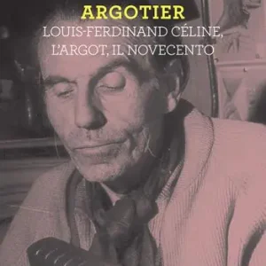 Argotier. Louis-Ferdinand Céline, l‘Argot, il Novecento Promozione