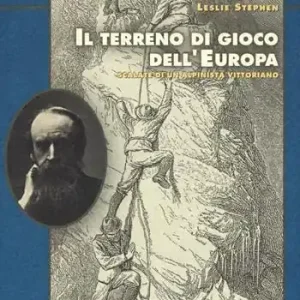 Il terreno di gioco dell‘Europa. Scalate di un alpinista vittoriano Di Tendenza