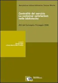 Solo Oggi Centralità del servizio la customer satisfaction nelle biblioteche. Atti del Convegno (9 maggio 2006)