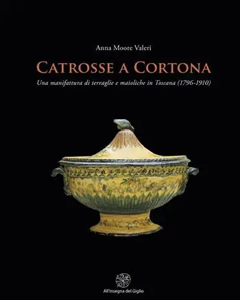 Catrosse a Cortona. Una manifattura di terraglie e maioliche in Toscana (1796-1910). Ediz. illustrata Occasione Imperdibile