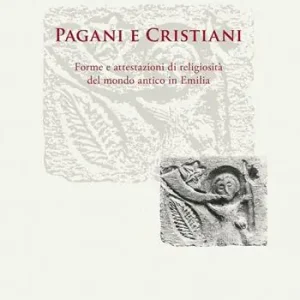 Saldi Pagani e cristiani. Forme e attestazioni di religiosità del mondo antico in Emilia. Vol. 10