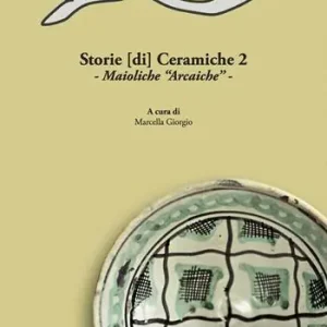 Promo Stagionale Storie [di] ceramiche. Vol. 2 Maioliche «arcaiche». Atti della Giornata di Studi in ricordo di Graziella Berti, a due anni dalla scomparsa (Pisa, 11 Giugno 2015).