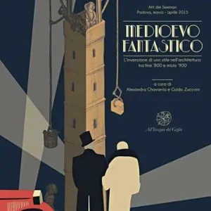Promo Stagionale Medioevo fantastico. L’invenzione di uno stile nell‘architettura tra fine ’800 e inizio ’900. Atti dei Seminari (Padova, marzo-aprile 2015). Ediz. italiana, inglese e portoghese