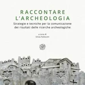 Vendita Finale Raccontare l’archeologia. Strategie e tecniche per la comunicazione dei risultati delle ricerche archeologiche. Nuova ediz.