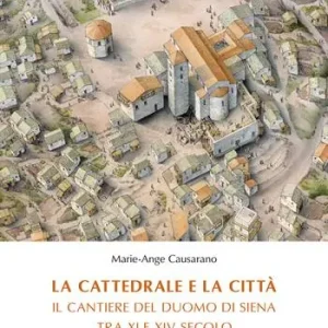 Ultime Pezzi La cattedrale e la città. Il cantiere del duomo di Siena tra XI e XIV secolo. Nuova ediz.