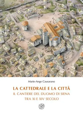 Ultime Pezzi La cattedrale e la città. Il cantiere del duomo di Siena tra XI e XIV secolo. Nuova ediz.