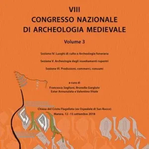 8° congresso nazionale di archeologia medievale. Atti del congresso (Matera, 12-15 settembre 2018). Vol. 3/4-6 Luoghi di culto e Archeologia funeraria-Archeologia degli insediamenti rupestri-Produzioni, commerci, consumi Di Tendenza