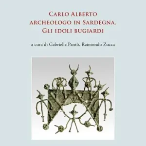 Carlo Alberto archeologo in Sardegna. Gli idoli bugiardi. Nuova ediz. Nuova Collezione