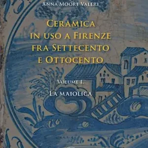 Ceramica in uso a Firenze fra Settecento e Ottocento. Vol. 1 La maiolica Novità