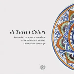 Di tutti i colori. Racconti di ceramica a Montelupo dalla «fabbrica di Firenze» all‘industria e al design. Catalogo della mostra. Ediz. illustrata Novità