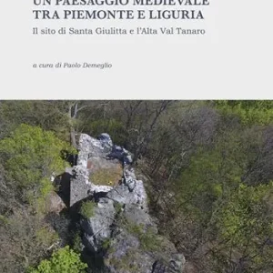 Un paesaggio medievale tra Piemonte e Liguria. Il sito di Santa Giulitta e l’Alta Val Tanaro. Ediz. illustrata Ultimissimo Modello