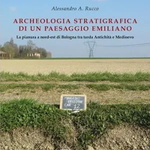 Subito Disponibile Archeologia stratigrafica di un paesaggio emiliano. La pianura a Nord-Est di Bologna tra tarda antichità e Medioevo