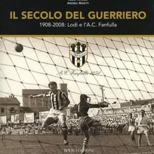 Il secolo del guerriero. Lodi e l‘a.c. Fanfulla cento anni di storie e passioni sportive (1908-2008) Offerta Speciale
