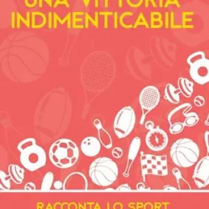 Una vittoria indimenticabile. Racconta lo sport. Concorso letterario «Nerio Marabini» Prezzo Conveniente