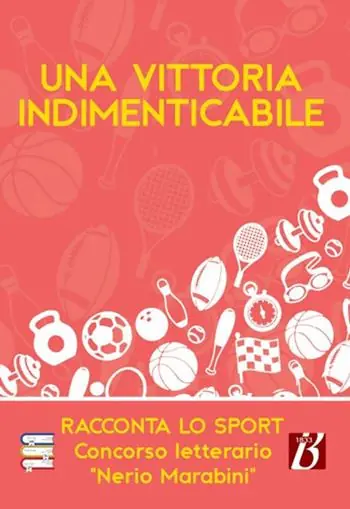 Una vittoria indimenticabile. Racconta lo sport. Concorso letterario «Nerio Marabini» Prezzo Conveniente