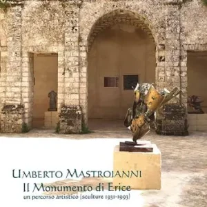 Umberto Mastroianni. Il monumento di Erice. Un percorso artistico (sculture 1931-1993). Ediz. illustrata Popolare