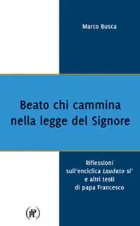 Beato chi cammina nella legge del Signore. Riflessioni sull‘enciclica Laudato sì e altri testi di papa Francesco Compra Oggi Stesso