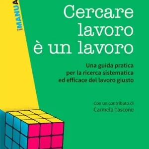 Cercare lavoro è un lavoro. Una guida pratica per la ricerca sistematica ed efficace del lavoro giusto Compra Online