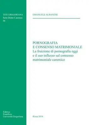 Popolare Pornografia e consenso matrimoniale. La fruizione di pornografia oggi e il suo influsso sul consenso matrimoniale canonico