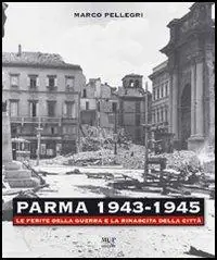 Parma 1943-1945. Le ferite della guerra e la rinascita della città. Con DVD Ultimissimo Modello