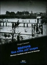 Mantova. Una città sull‘acqua. Alluvioni e bonifiche nelle terre dei Gonzaga. Ediz. illustrata Spedizione Espresso